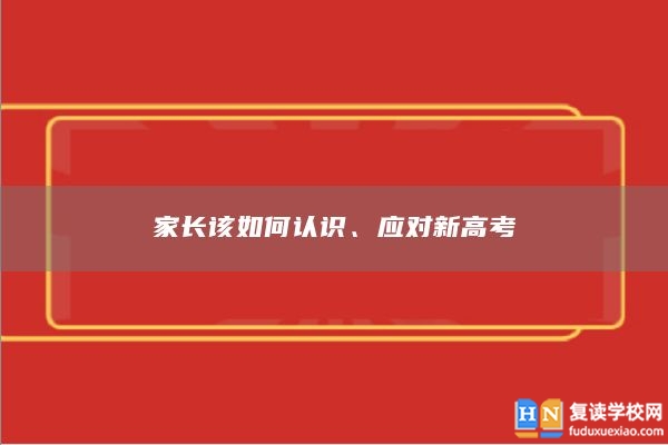 家长该如何认识、应对新高考