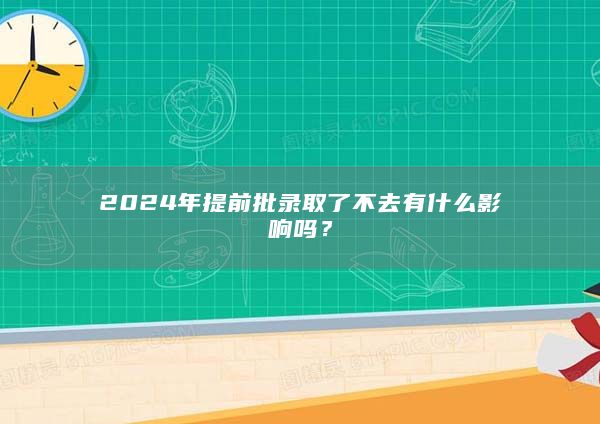 2024年提前批录取了不去有什么影响吗？