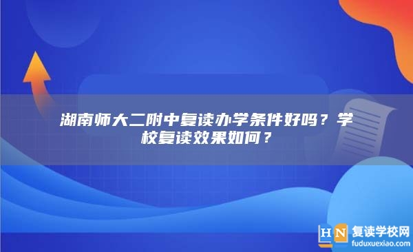 湖南师大二附中复读办学条件好吗？学校复读效果如何？