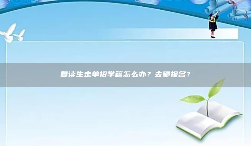 复读生走单招学籍怎么办？去哪报名？