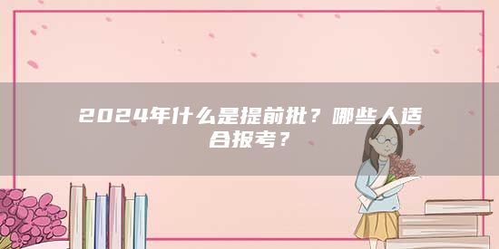 2024年什么是提前批？哪些人适合报考？