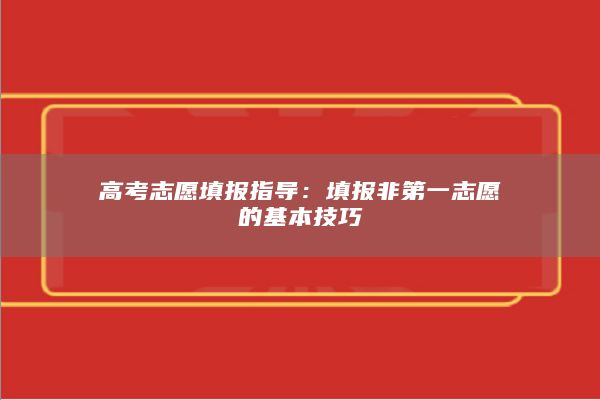 高考志愿填报指导：填报非第一志愿的基本技巧