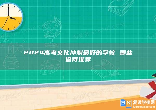 2024高考文化冲刺最好的学校 哪些值得推荐