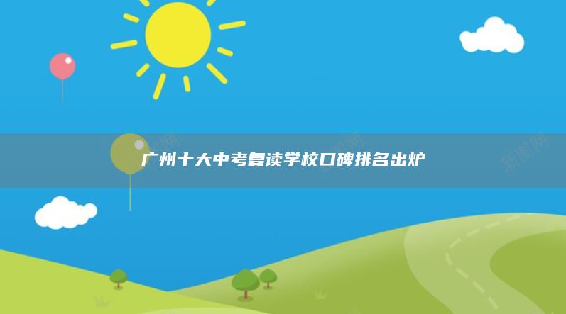 广州十大中考复读学校口碑排名出炉