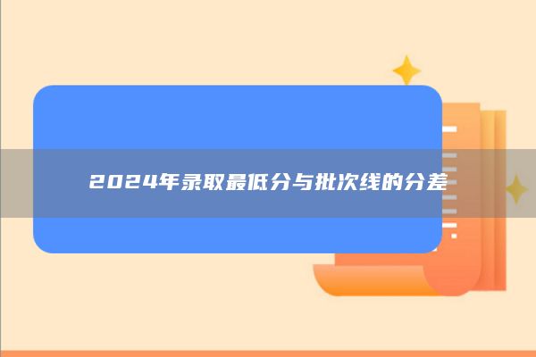 2024年录取最低分与批次线的分差