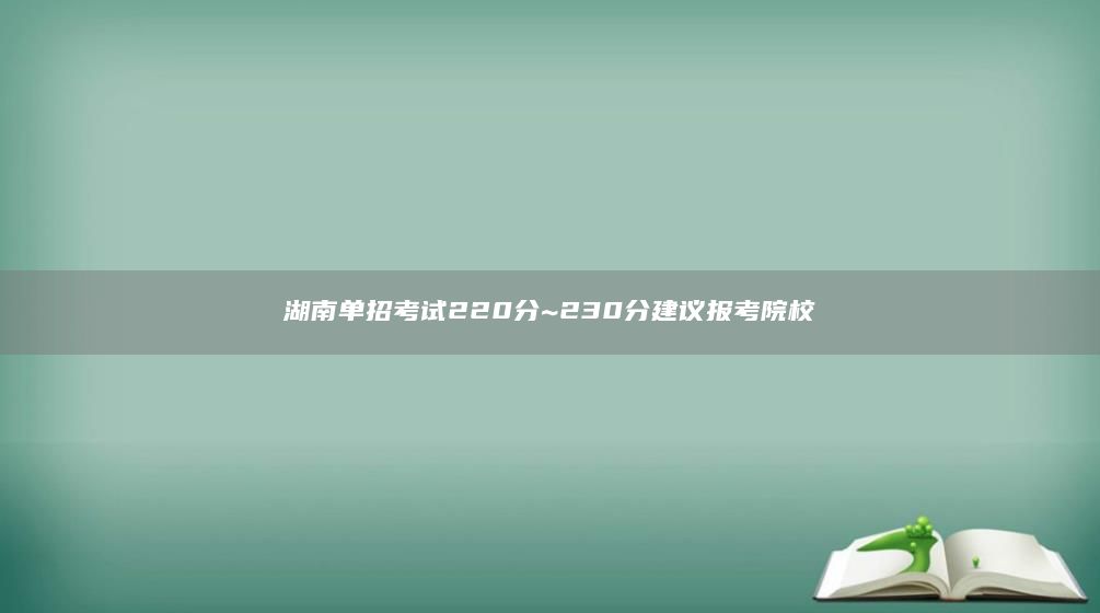 湖南单招考试220分~230分建议报考院校