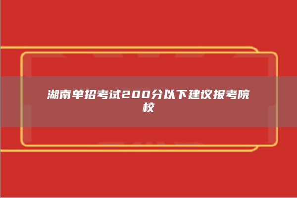 湖南单招考试200分以下建议报考院校