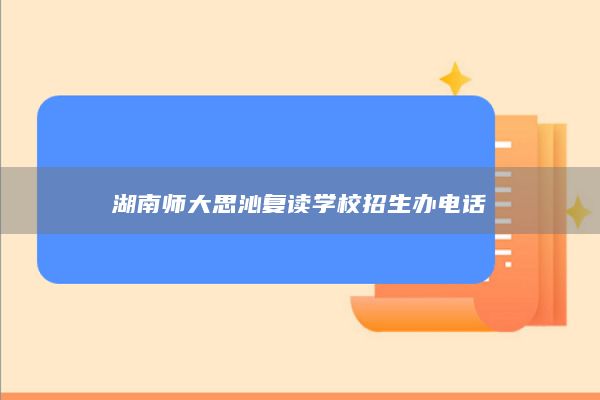 湖南师大思沁复读学校招生办电话