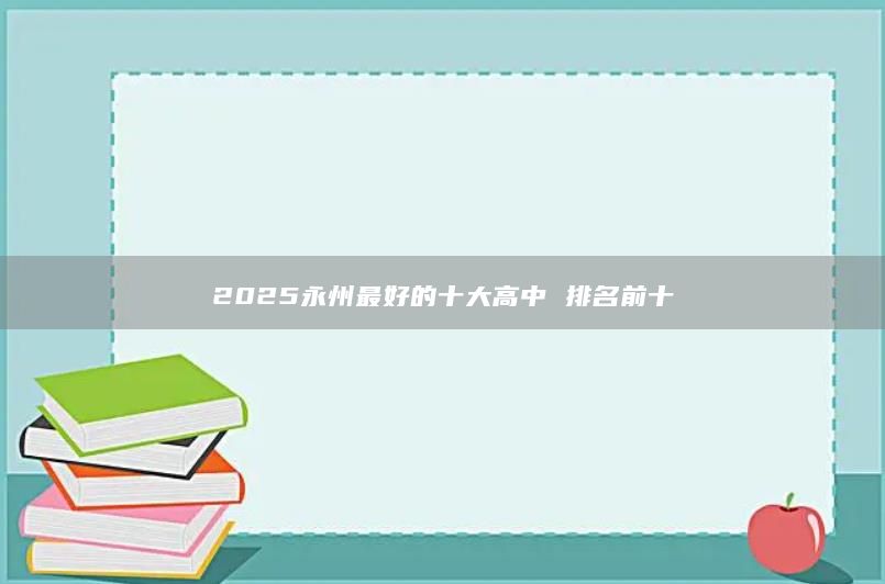 2025永州最好的十大高中 排名前十