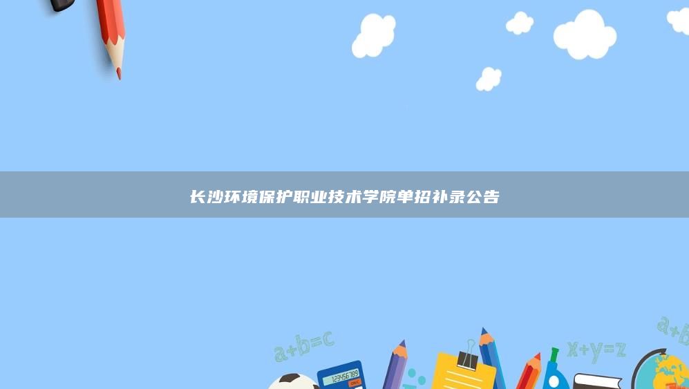 长沙环境保护职业技术学院单招补录公告