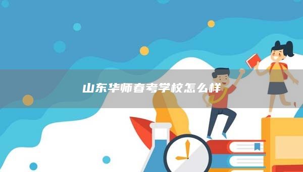 山东华师春考学校怎么样