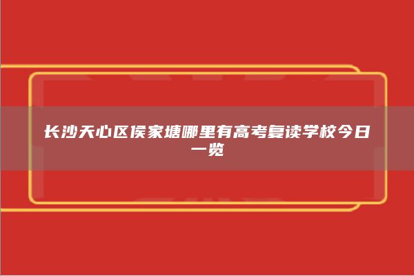 长沙天心区侯家塘哪里有高考复读学校今日一览