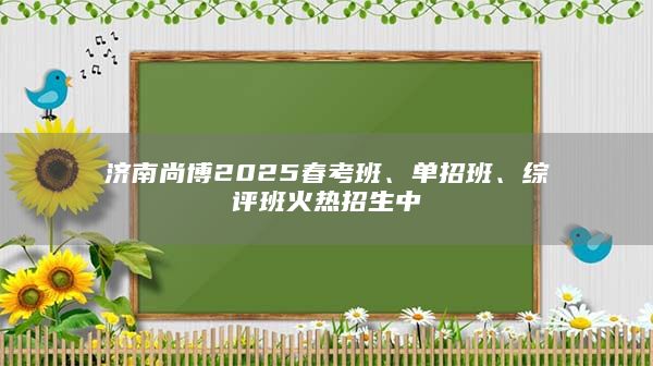 济南尚博2025春考班、单招班、综评班火热招生中