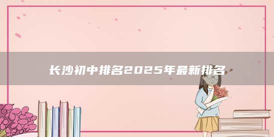 长沙初中排名2025年最新排名