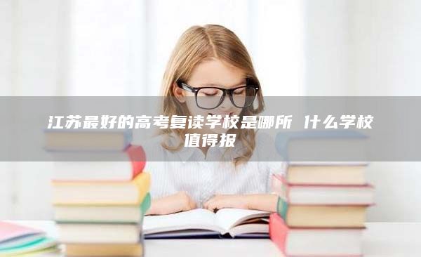 江苏最好的高考复读学校是哪所 什么学校值得报