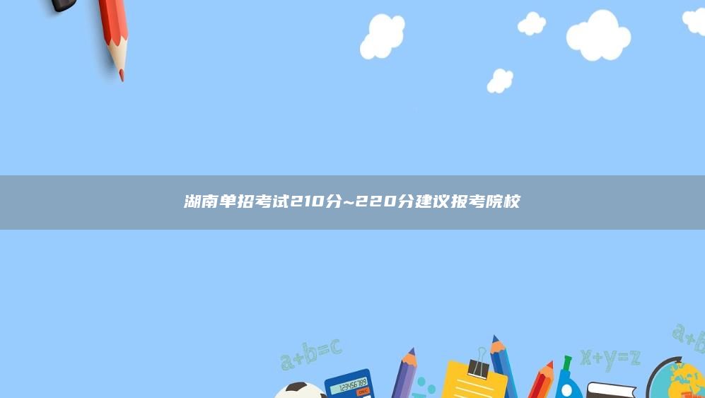 湖南单招考试210分~220分建议报考院校