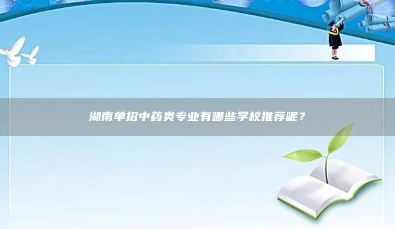 湖南单招中药类专业有哪些学校推荐呢？