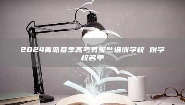 2024青岛春季高考有哪些培训学校 附学校名单