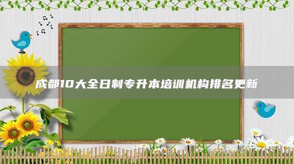 成都10大全日制专升本培训机构排名更新