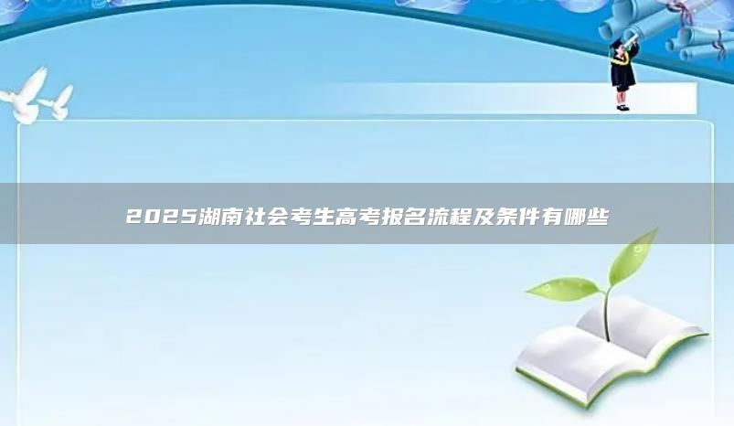 2025湖南社会考生高考报名流程及条件有哪些