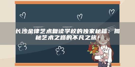 长沙金律艺术复读学校的独家秘籍：揭秘艺术之路的不凡之旅！