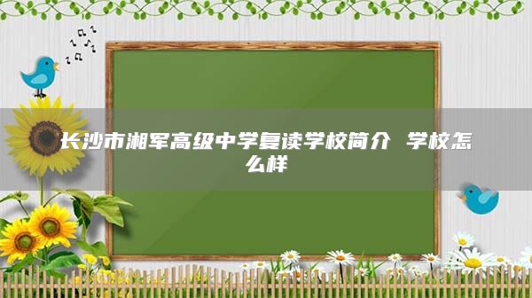 长沙市湘军高级中学复读学校简介 学校怎么样