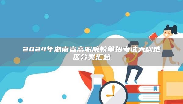 2024年湖南省高职院校单招考试大纲地区分类汇总