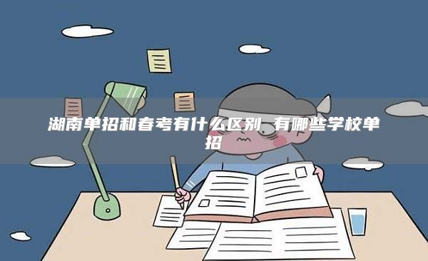 湖南单招和春考有什么区别 有哪些学校单招