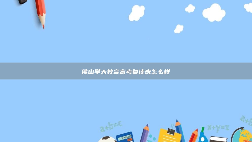 佛山学大教育高考复读班怎么样