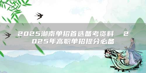 2025湖南单招首选备考资料  2025年高职单招提分必备