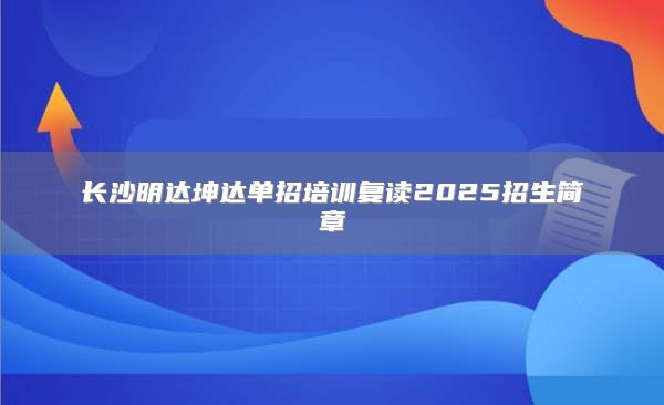 长沙明达坤达单招培训复读2025招生简章