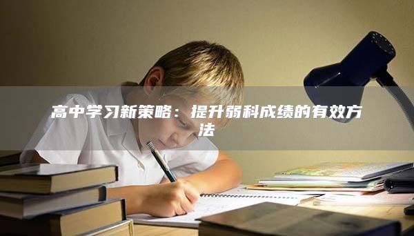 高中学习新策略：提升弱科成绩的有效方法