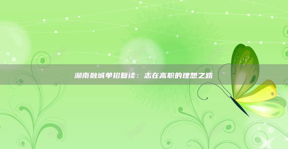 湖南融城单招复读：志在高职的理想之路