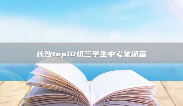 长沙top10初三学生中考集训营