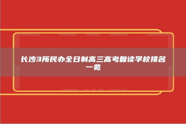 长沙民办全日制高三高考复读学校排名