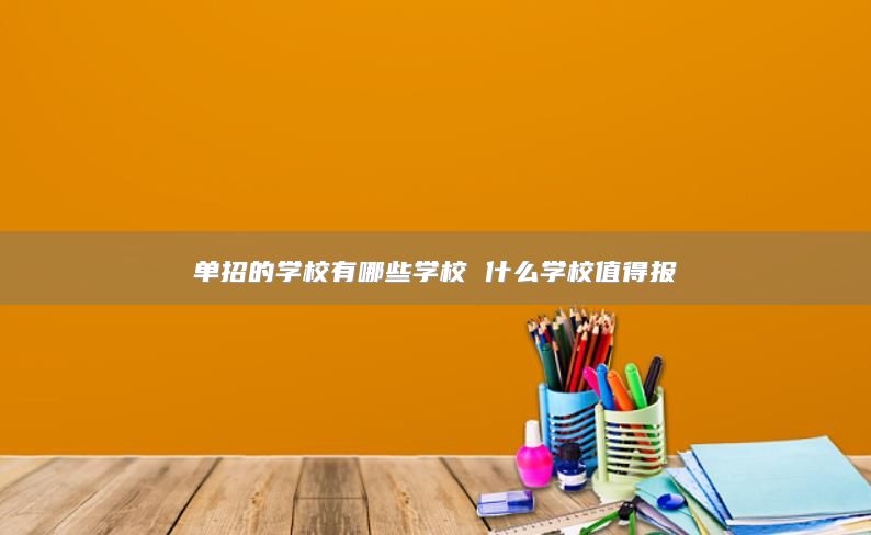 单招的学校有哪些学校 什么学校值得报