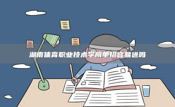 湖南体育职业技术学院单招容易进吗