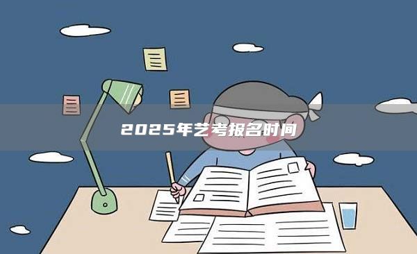 2025年艺考报名时间