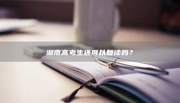 湖南高考生还可以复读吗？