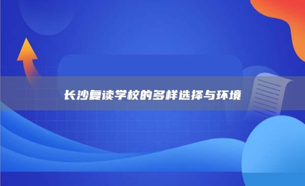 长沙复读学校的多样选择与环境