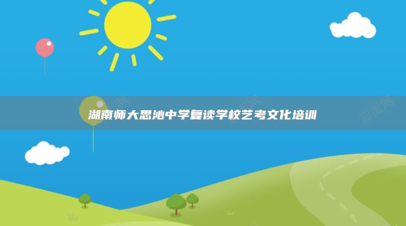 湖南师大思沁中学复读学校艺考文化培训