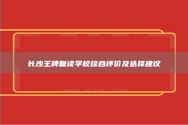 长沙王牌复读学校综合评价及选择建议