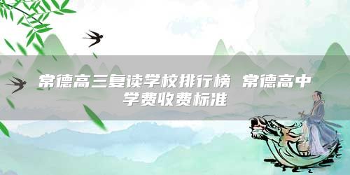 常德高三复读学校排行榜 常德高中学费收费标准