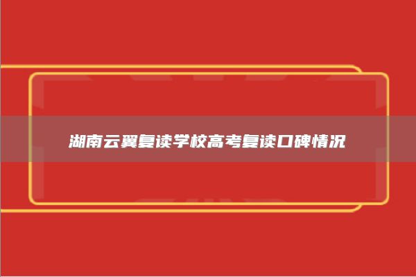 湖南云翼复读学校高考复读口碑情况