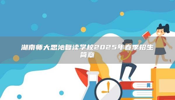 湖南师大思沁复读学校2025年春季招生简章