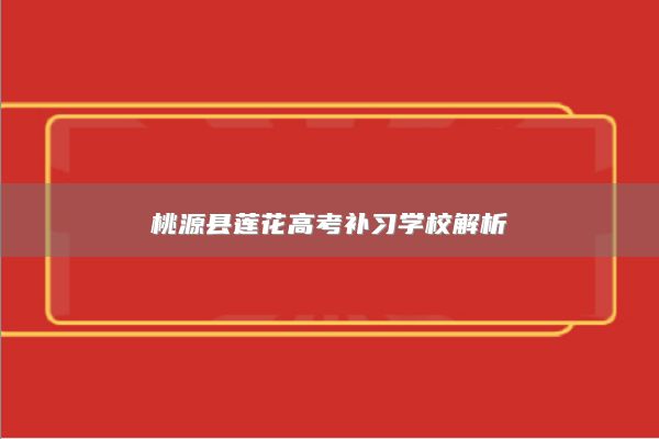 桃源县莲花高考补习学校解析