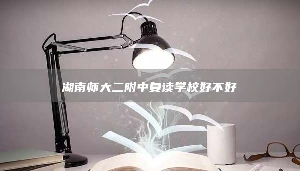 湖南师大二附中复读学校好不好