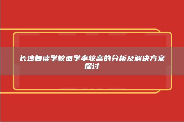 长沙复读学校退学率较高的分析及解决方案探讨