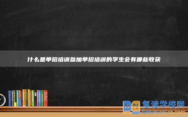 什么是单招培训参加单招培训的学生会有哪些收获