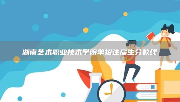 湖南艺术职业技术学院单招往届生分数线